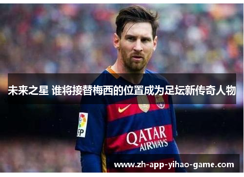 未来之星 谁将接替梅西的位置成为足坛新传奇人物