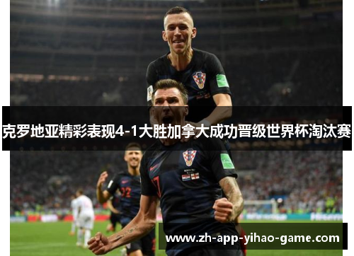 克罗地亚精彩表现4-1大胜加拿大成功晋级世界杯淘汰赛