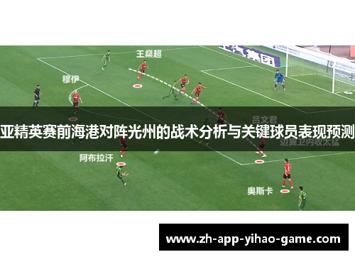亚精英赛前海港对阵光州的战术分析与关键球员表现预测