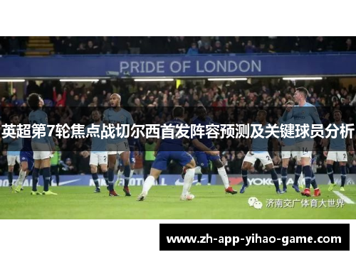 英超第7轮焦点战切尔西首发阵容预测及关键球员分析