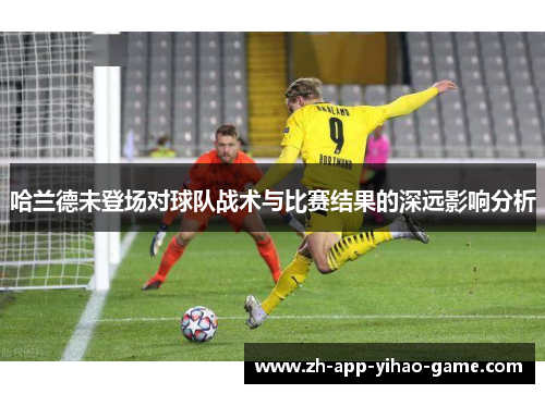 哈兰德未登场对球队战术与比赛结果的深远影响分析