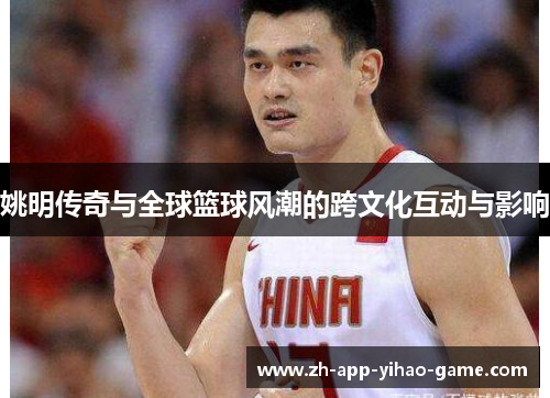 姚明传奇与全球篮球风潮的跨文化互动与影响
