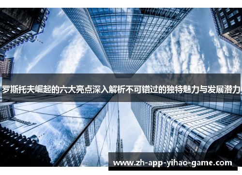 罗斯托夫崛起的六大亮点深入解析不可错过的独特魅力与发展潜力