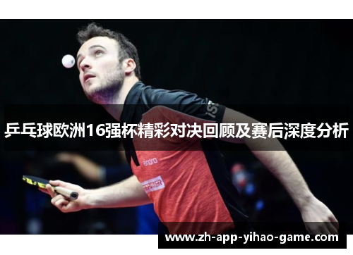 乒乓球欧洲16强杯精彩对决回顾及赛后深度分析