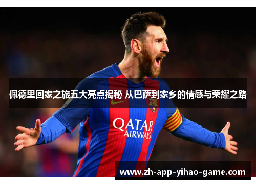 佩德里回家之旅五大亮点揭秘 从巴萨到家乡的情感与荣耀之路