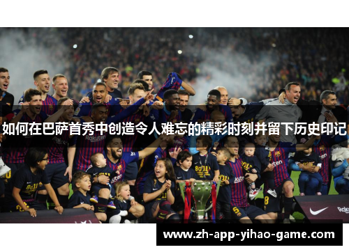 如何在巴萨首秀中创造令人难忘的精彩时刻并留下历史印记
