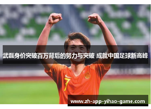 武磊身价突破百万背后的努力与突破 成就中国足球新高峰