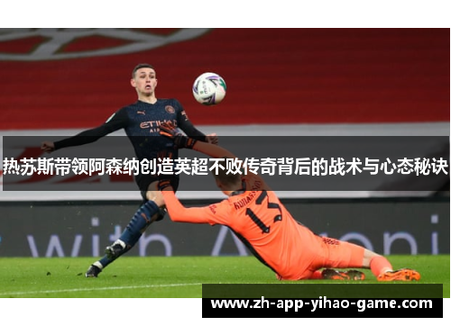 热苏斯带领阿森纳创造英超不败传奇背后的战术与心态秘诀