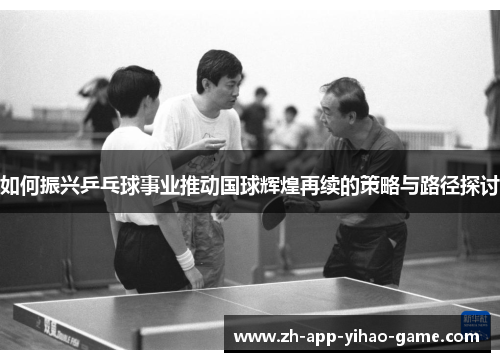 如何振兴乒乓球事业推动国球辉煌再续的策略与路径探讨
