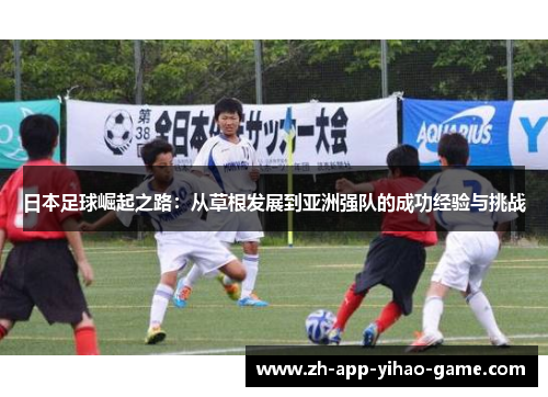 日本足球崛起之路：从草根发展到亚洲强队的成功经验与挑战