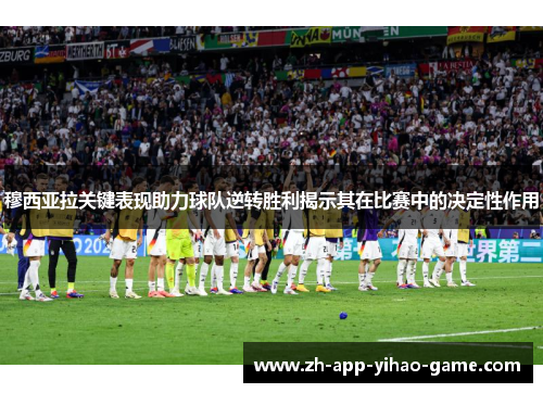 穆西亚拉关键表现助力球队逆转胜利揭示其在比赛中的决定性作用