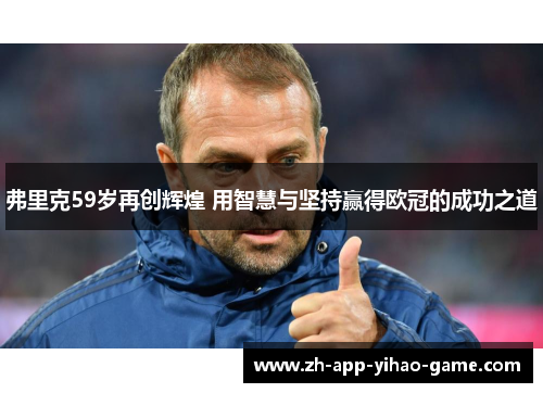 弗里克59岁再创辉煌 用智慧与坚持赢得欧冠的成功之道