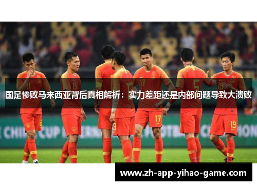 国足惨败马来西亚背后真相解析：实力差距还是内部问题导致大溃败