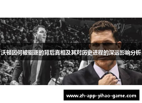 沃顿因何被驱逐的背后真相及其对历史进程的深远影响分析
