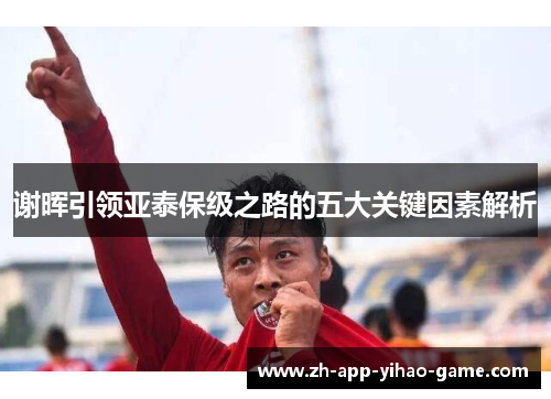 谢晖引领亚泰保级之路的五大关键因素解析