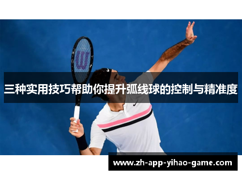 三种实用技巧帮助你提升弧线球的控制与精准度