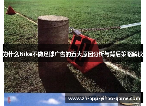 为什么Nike不做足球广告的五大原因分析与背后策略解读