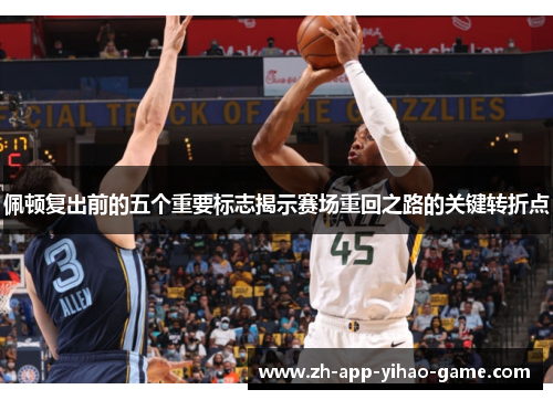 佩顿复出前的五个重要标志揭示赛场重回之路的关键转折点