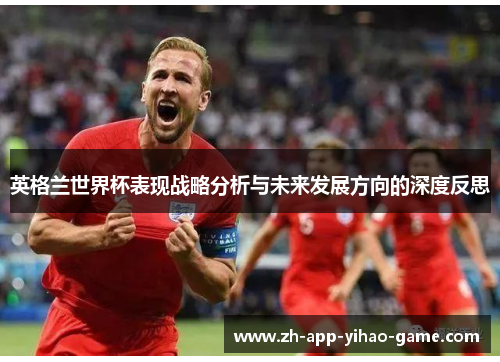英格兰世界杯表现战略分析与未来发展方向的深度反思