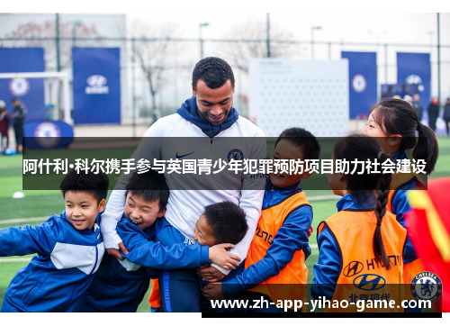 阿什利·科尔携手参与英国青少年犯罪预防项目助力社会建设