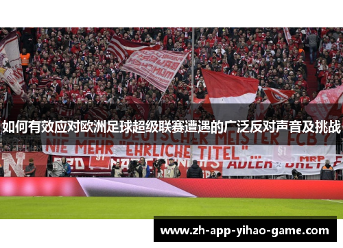 如何有效应对欧洲足球超级联赛遭遇的广泛反对声音及挑战