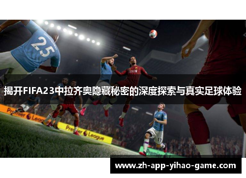 揭开FIFA23中拉齐奥隐藏秘密的深度探索与真实足球体验