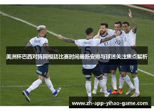 美洲杯巴西对阵阿根廷比赛时间最新安排与球迷关注焦点解析