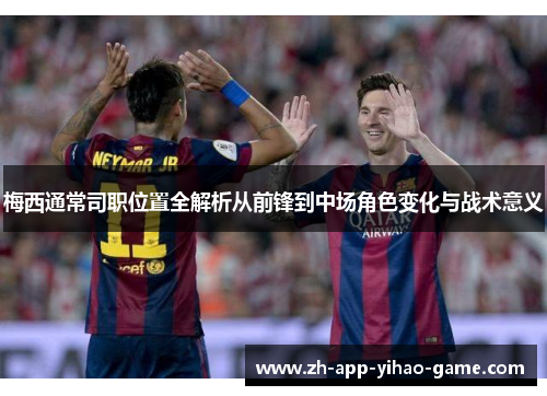 梅西通常司职位置全解析从前锋到中场角色变化与战术意义