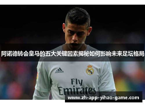 阿诺德转会皇马的五大关键因素揭秘如何影响未来足坛格局