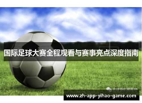 国际足球大赛全程观看与赛事亮点深度指南