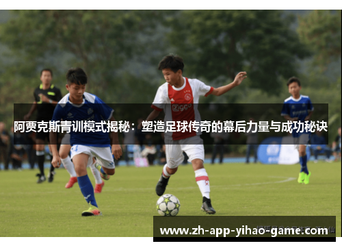阿贾克斯青训模式揭秘：塑造足球传奇的幕后力量与成功秘诀