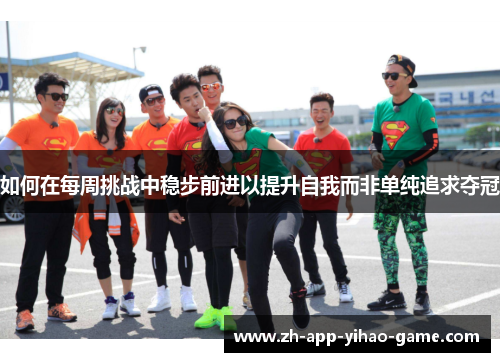 如何在每周挑战中稳步前进以提升自我而非单纯追求夺冠