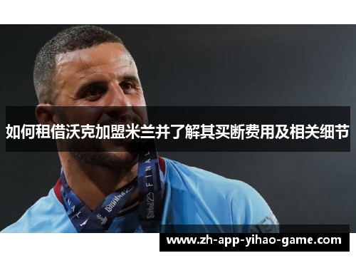 如何租借沃克加盟米兰并了解其买断费用及相关细节