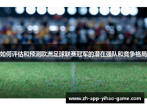 如何评估和预测欧洲足球联赛冠军的潜在强队和竞争格局