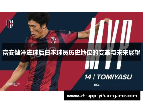 富安健洋进球后日本球员历史地位的变革与未来展望