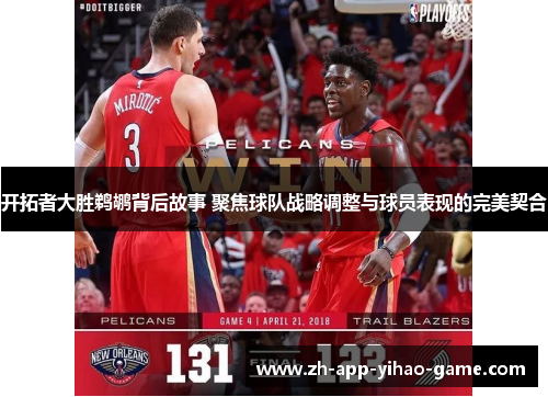 开拓者大胜鹈鹕背后故事 聚焦球队战略调整与球员表现的完美契合 开拓者大胜鹈鹕背后故事 聚焦球队战略调整与球员表现的完美契合