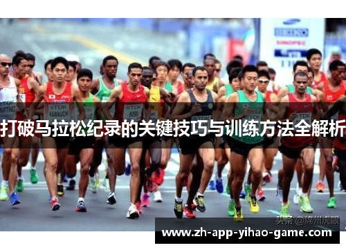 打破马拉松纪录的关键技巧与训练方法全解析 打破马拉松纪录的关键技巧与训练方法全解析