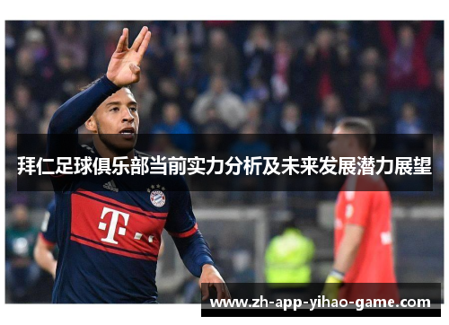 拜仁足球俱乐部当前实力分析及未来发展潜力展望 拜仁足球俱乐部当前实力分析及未来发展潜力展望