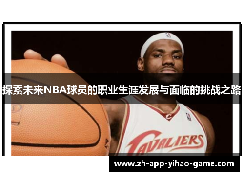 探索未来NBA球员的职业生涯发展与面临的挑战之路 探索未来NBA球员的职业生涯发展与面临的挑战之路