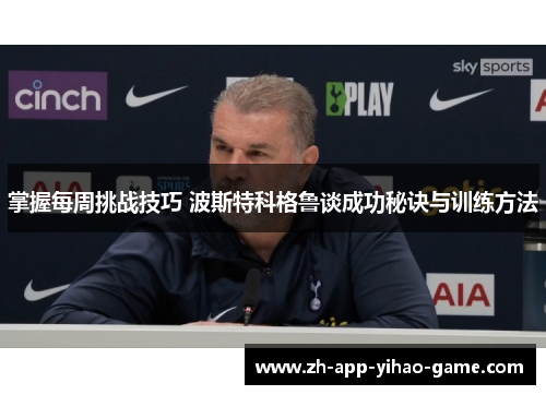 掌握每周挑战技巧 波斯特科格鲁谈成功秘诀与训练方法 掌握每周挑战技巧 波斯特科格鲁谈成功秘诀与训练方法