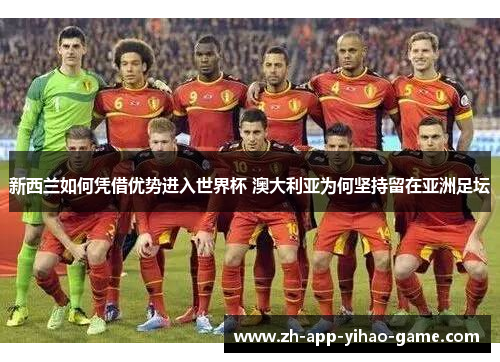 新西兰如何凭借优势进入世界杯 澳大利亚为何坚持留在亚洲足坛 新西兰如何凭借优势进入世界杯 澳大利亚为何坚持留在亚洲足坛