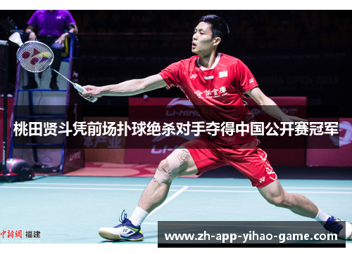 桃田贤斗凭前场扑球绝杀对手夺得中国公开赛冠军 桃田贤斗凭前场扑球绝杀对手夺得中国公开赛冠军