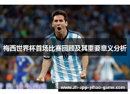 梅西世界杯首场比赛回顾及其重要意义分析 梅西世界杯首场比赛回顾及其重要意义分析
