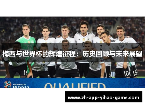梅西与世界杯的辉煌征程：历史回顾与未来展望