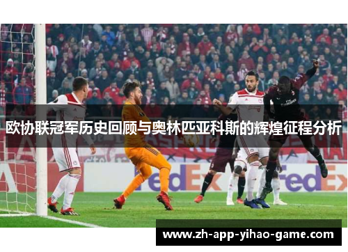 欧协联冠军历史回顾与奥林匹亚科斯的辉煌征程分析 欧协联冠军历史回顾与奥林匹亚科斯的辉煌征程分析