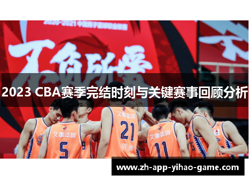2023 CBA赛季完结时刻与关键赛事回顾分析 2023 CBA赛季完结时刻与关键赛事回顾分析