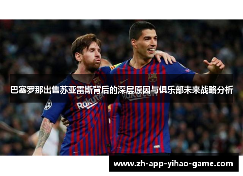 巴塞罗那出售苏亚雷斯背后的深层原因与俱乐部未来战略分析