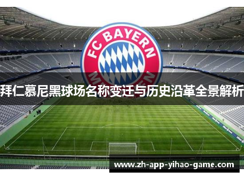 拜仁慕尼黑球场名称变迁与历史沿革全景解析