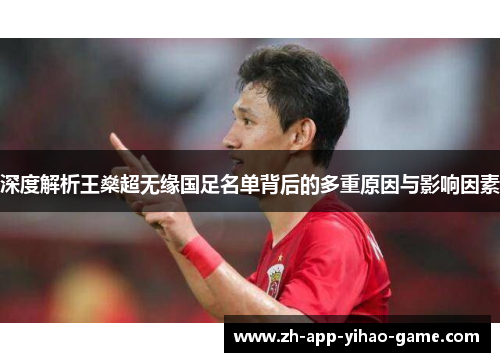 深度解析王燊超无缘国足名单背后的多重原因与影响因素