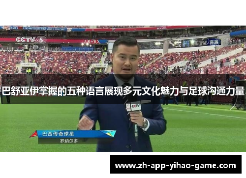 巴舒亚伊掌握的五种语言展现多元文化魅力与足球沟通力量 巴舒亚伊掌握的五种语言展现多元文化魅力与足球沟通力量